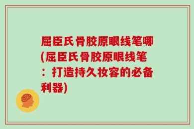 屈臣氏骨胶原眼线笔哪(屈臣氏骨胶原眼线笔：打造持久妆容的必备利器)
