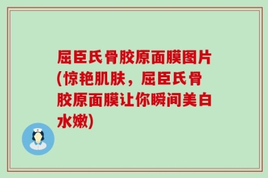 屈臣氏骨胶原面膜图片(惊艳肌肤，屈臣氏骨胶原面膜让你瞬间美白水嫩)