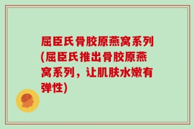 屈臣氏骨胶原燕窝系列(屈臣氏推出骨胶原燕窝系列，让肌肤水嫩有弹性)
