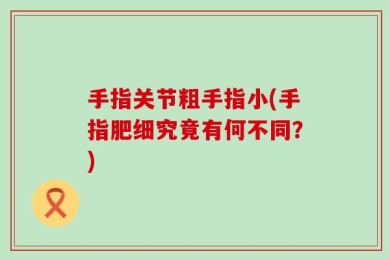 手指关节粗手指小(手指肥细究竟有何不同？)