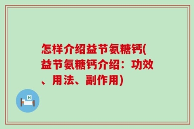 怎样介绍益节氨糖钙(益节氨糖钙介绍：功效、用法、副作用)