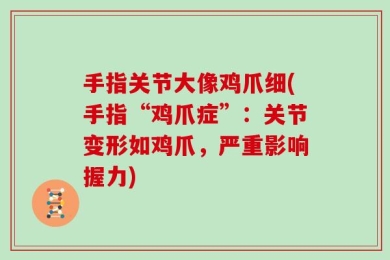 手指关节大像鸡爪细(手指“鸡爪症”：关节变形如鸡爪，严重影响握力)