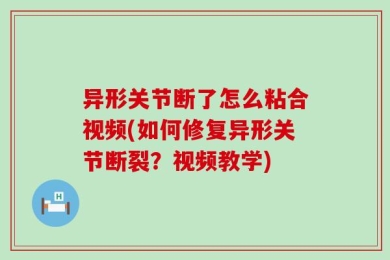 异形关节断了怎么粘合视频(如何修复异形关节断裂？视频教学)