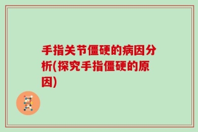 手指关节僵硬的病因分析(探究手指僵硬的原因)