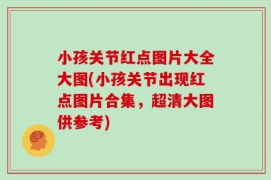 小孩关节红点图片大全大图(小孩关节出现红点图片合集，超清大图供参考)