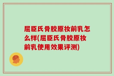 屈臣氏骨胶原妆前乳怎么样(屈臣氏骨胶原妆前乳使用效果评测)