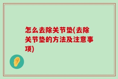 怎么去除关节垫(去除关节垫的方法及注意事项)