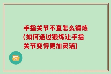 手指关节不直怎么锻炼(如何通过锻炼让手指关节变得更加灵活)