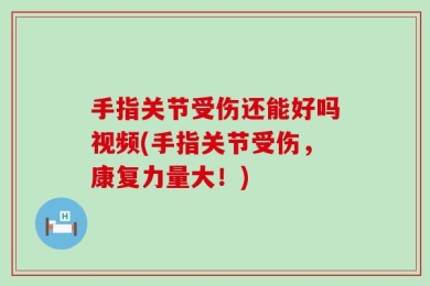 手指关节受伤还能好吗视频(手指关节受伤，康复力量大！)