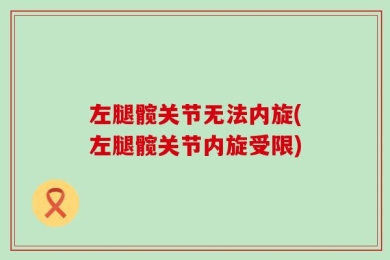 左腿髋关节无法内旋(左腿髋关节内旋受限)