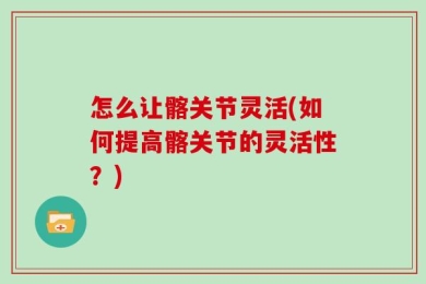 怎么让髂关节灵活(如何提高髂关节的灵活性？)
