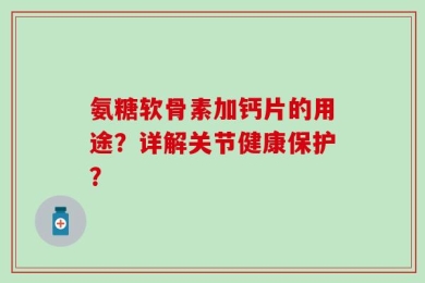 氨糖软骨素加钙片的用途？详解关节健康保护？