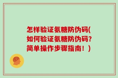 怎样验证氨糖防伪码(如何验证氨糖防伪码？简单操作步骤指南！)