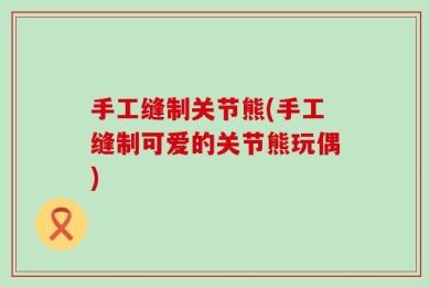 手工缝制关节熊(手工缝制可爱的关节熊玩偶)