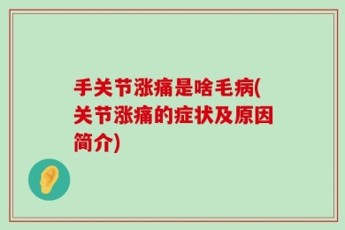手关节涨痛是啥毛病(关节涨痛的症状及原因简介)