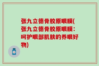 张九立德骨胶原眼膜(张九立德骨胶原眼膜：呵护眼部肌肤的养眼好物)
