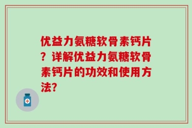 优益力氨糖软骨素钙片？详解优益力氨糖软骨素钙片的功效和使用方法？