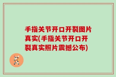 手指关节开口开裂图片真实(手指关节开口开裂真实照片震撼公布)