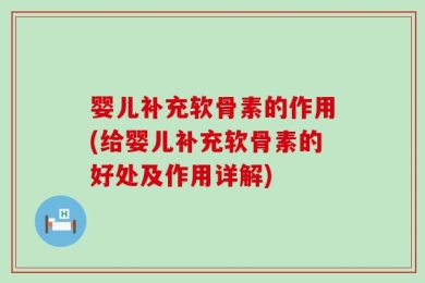 婴儿补充软骨素的作用(给婴儿补充软骨素的好处及作用详解)