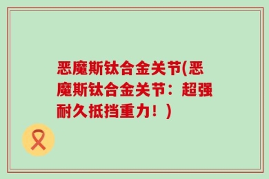 恶魔斯钛合金关节(恶魔斯钛合金关节：超强耐久抵挡重力！)