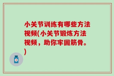 小关节训练有哪些方法视频(小关节锻炼方法视频，助你牢固筋骨。)