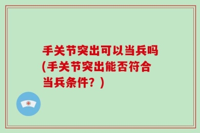 手关节突出可以当兵吗(手关节突出能否符合当兵条件？)