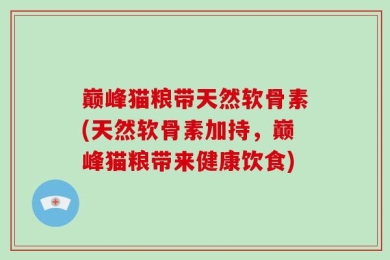 巅峰猫粮带天然软骨素(天然软骨素加持，巅峰猫粮带来健康饮食)
