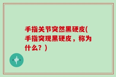手指关节突然黑硬皮(手指突现黑硬皮，称为什么？)