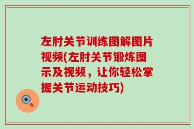 左肘关节训练图解图片视频(左肘关节锻炼图示及视频，让你轻松掌握关节运动技巧)