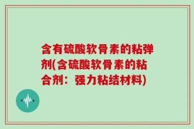 含有硫酸软骨素的粘弹剂(含硫酸软骨素的粘合剂：强力粘结材料)