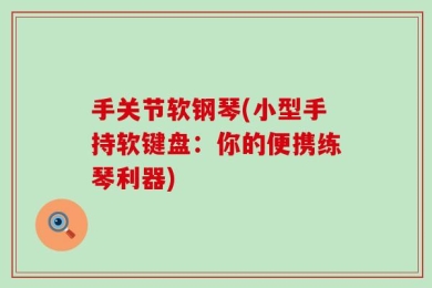 手关节软钢琴(小型手持软键盘：你的便携练琴利器)