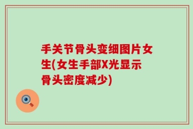 手关节骨头变细图片女生(女生手部X光显示骨头密度减少)
