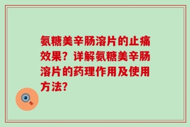 氨糖美辛肠溶片的止痛效果？详解氨糖美辛肠溶片的药理作用及使用方法？