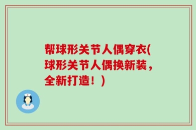 帮球形关节人偶穿衣(球形关节人偶换新装，全新打造！)