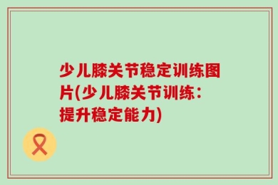 少儿膝关节稳定训练图片(少儿膝关节训练：提升稳定能力)