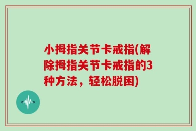 小拇指关节卡戒指(解除拇指关节卡戒指的3种方法，轻松脱困)