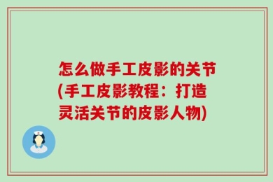 怎么做手工皮影的关节(手工皮影教程：打造灵活关节的皮影人物)