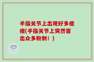 手指关节上出现好多痘痘(手指关节上突然冒出众多粉刺！)