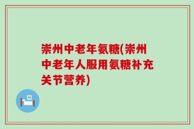 崇州中老年氨糖(崇州中老年人服用氨糖补充关节营养)