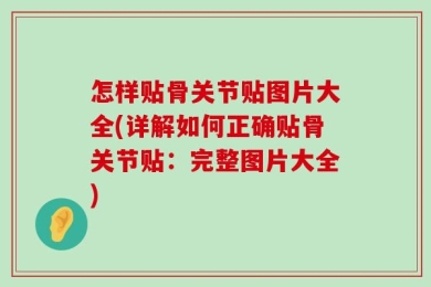 怎样贴骨关节贴图片大全(详解如何正确贴骨关节贴：完整图片大全)