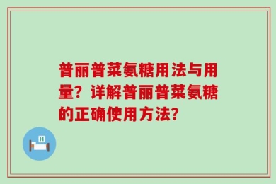 普丽普菜氨糖用法与用量？详解普丽普菜氨糖的正确使用方法？