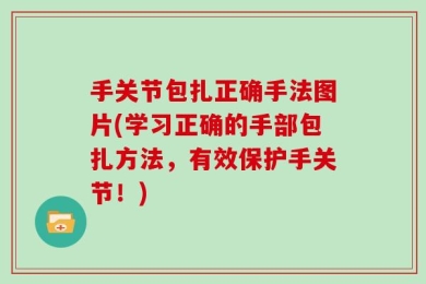 手关节包扎正确手法图片(学习正确的手部包扎方法，有效保护手关节！)