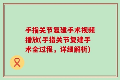手指关节复建手术视频播放(手指关节复建手术全过程，详细解析)