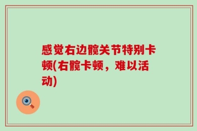 感觉右边髋关节特别卡顿(右髋卡顿，难以活动)