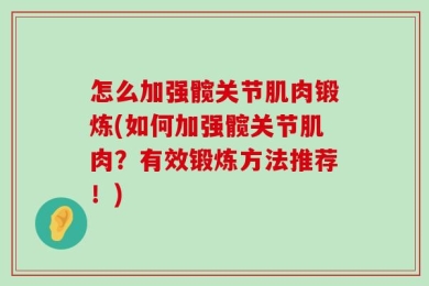 怎么加强髋关节肌肉锻炼(如何加强髋关节肌肉？有效锻炼方法推荐！)