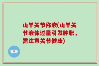 山羊关节称液(山羊关节液体过量引发肿胀，需注意关节健康)
