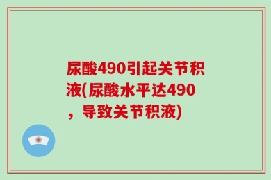 尿酸490引起关节积液(尿酸水平达490，导致关节积液)