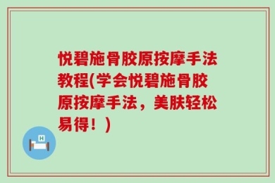 悦碧施骨胶原按摩手法教程(学会悦碧施骨胶原按摩手法，美肤轻松易得！)