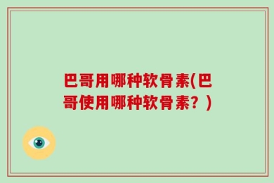 巴哥用哪种软骨素(巴哥使用哪种软骨素？)