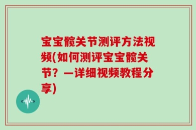 宝宝髋关节测评方法视频(如何测评宝宝髋关节？—详细视频教程分享)